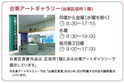 台東アートギャラリー(台東区役所1階)。台東区長賞芸術作品を展示。開館時間は月曜・火曜・木曜・金曜8時30分から17時15分、水曜8時30分から19時、第2日曜9時から17時。