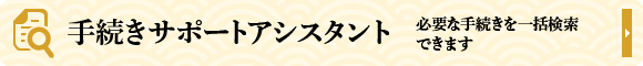 手続きサポートアシスタント 必要な手続きを一括検索できます