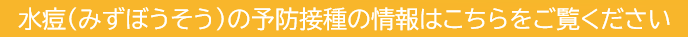 水痘（みずぼうそう）の予防接種の情報はこちらをご覧ください