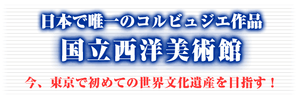 日本で唯一のコルビュジエ作品・国立西洋美術館
        今、東京で初めての世界文化遺産を目指す！