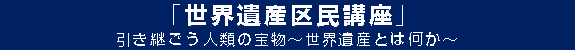 「世界遺産区民講座」引き継ごう人類の宝物～世界遺産とは何か～
